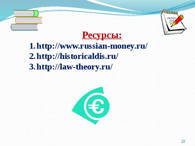 Ресурсы: http://www.russian-money.ru/ http://historicaldis.ru/ http://law-theory.ru/  
