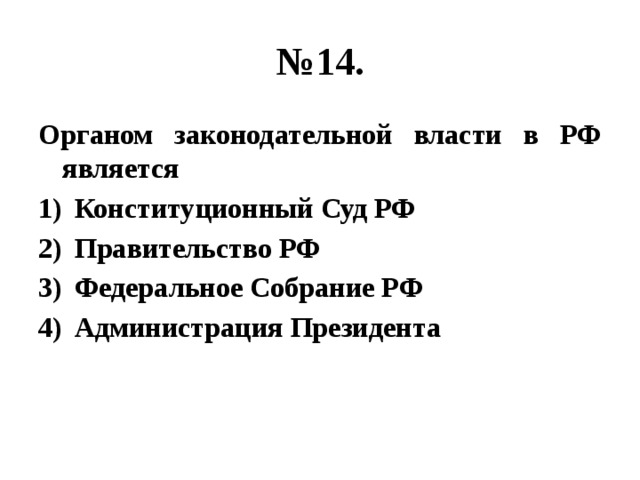 № 14. Органом законодательной власти в РФ является Конституционный Суд РФ Правительство РФ Федеральное Собрание РФ Администрация Президента 