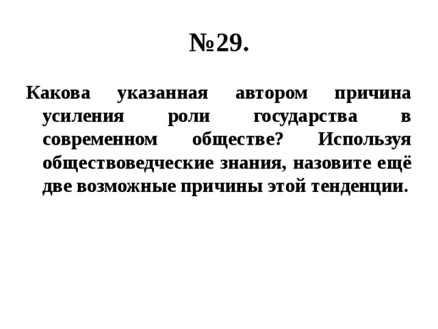 № 29. Какова указанная автором причина усиления роли государства в современном обществе? Используя обществоведческие знания, назовите ещё две возможные причины этой тенденции. 