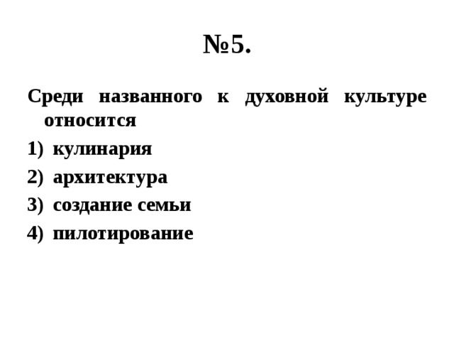 № 5. Среди названного к духовной культуре относится кулинария архитектура создание семьи пилотирование 