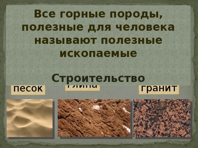 Все горные породы, полезные для человека называют полезные ископаемые Строительство глина гранит песок 