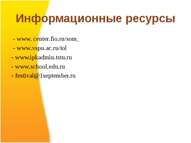 Информационные ресурсы  -  www. center . fio . ru / som   - www . vspu . ac . ru / tol - www.ipkadmin . tstu . ru - www . school . edu . ru - festival@1september.ru 