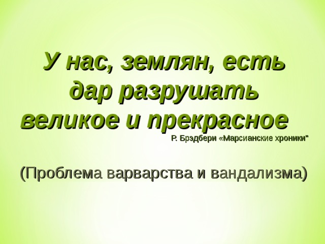  У нас, землян, есть дар разрушать великое и прекрасное  Р. Брэдбери «Марсианские хроники