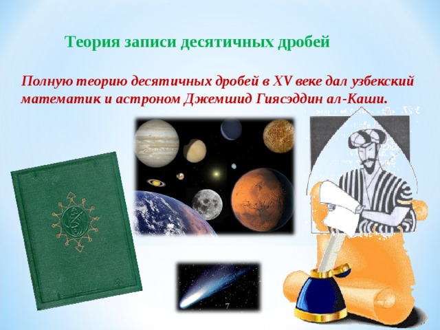 Теория записи десятичных дробей Полную теорию десятичных дробей в XV веке дал узбекский математик и астроном Джемшид Гиясэддин ал-Каши.  