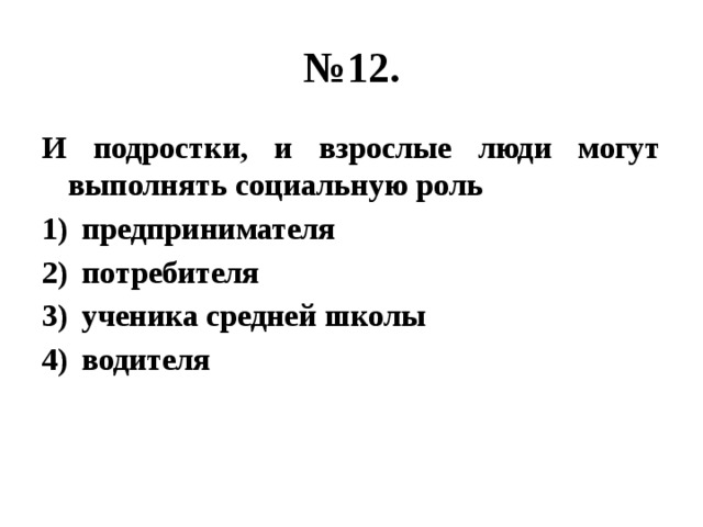 № 12. И подростки, и взрослые люди могут выполнять социальную роль предпринимателя потребителя ученика средней школы водителя 