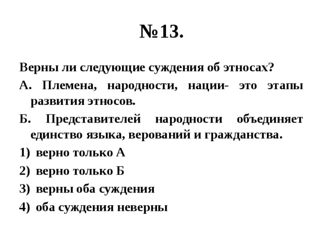 № 13. Верны ли следующие суждения об этносах? А. Племена, народности, нации- это этапы развития этносов. Б. Представителей народности объединяет единство языка, верований и гражданства. верно только А верно только Б верны оба суждения оба суждения неверны 
