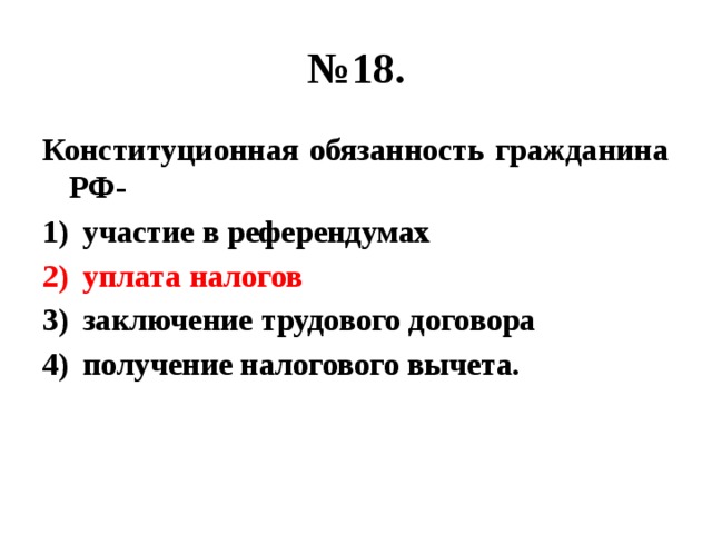 № 18. Конституционная обязанность гражданина РФ- участие в референдумах уплата налогов заключение трудового договора получение налогового вычета. 