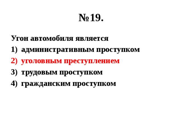 № 19. Угон автомобиля является административным проступком уголовным преступлением трудовым проступком гражданским проступком 