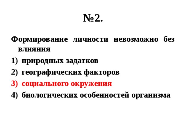 № 2. Формирование личности невозможно без влияния природных задатков географических факторов социального окружения биологических особенностей организма 