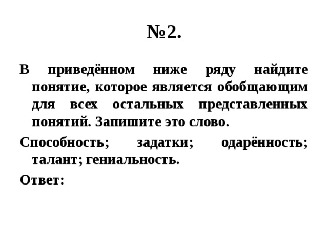 № 2. В приведённом ниже ряду найдите понятие, которое является обобщающим для всех остальных представленных понятий. Запишите это слово. Способность; задатки; одарённость; талант; гениальность. Ответ: 