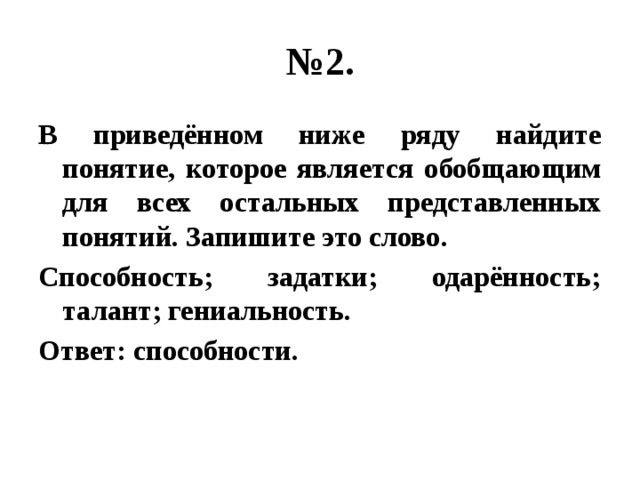 № 2. В приведённом ниже ряду найдите понятие, которое является обобщающим для всех остальных представленных понятий. Запишите это слово. Способность; задатки; одарённость; талант; гениальность. Ответ: способности. 