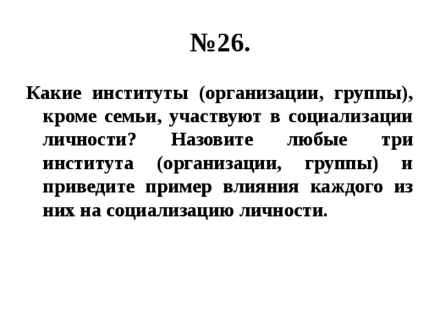 № 26. Какие институты (организации, группы), кроме семьи, участвуют в социализации личности? Назовите любые три института (организации, группы) и приведите пример влияния каждого из них на социализацию личности. 