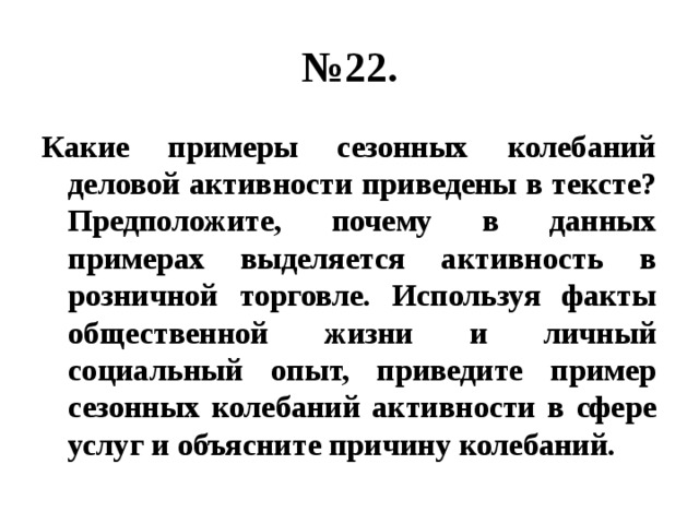 № 22. Какие примеры сезонных колебаний деловой активности приведены в тексте? Предположите, почему в данных примерах выделяется активность в розничной торговле. Используя факты общественной жизни и личный социальный опыт, приведите пример сезонных колебаний активности в сфере услуг и объясните причину колебаний. 