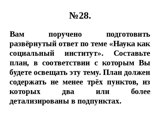 № 28. Вам поручено подготовить развёрнутый ответ по теме «Наука как социальный институт». Составьте план, в соответствии с которым Вы будете освещать эту тему. План должен содержать не менее трёх пунктов, из которых два или более детализированы в подпунктах. 