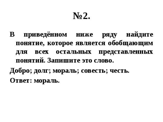 № 2. В приведённом ниже ряду найдите понятие, которое является обобщающим для всех остальных представленных понятий. Запишите это слово. Добро; долг; мораль; совесть; честь. Ответ: мораль. 