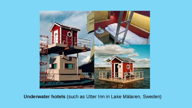 Underwater hotels (such as Utter Inn in Lake Mälaren, Sweden) 