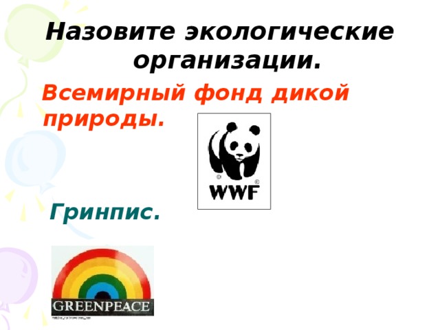 Назовите экологические организации.  Всемирный фонд дикой природы.    Гринпис.    