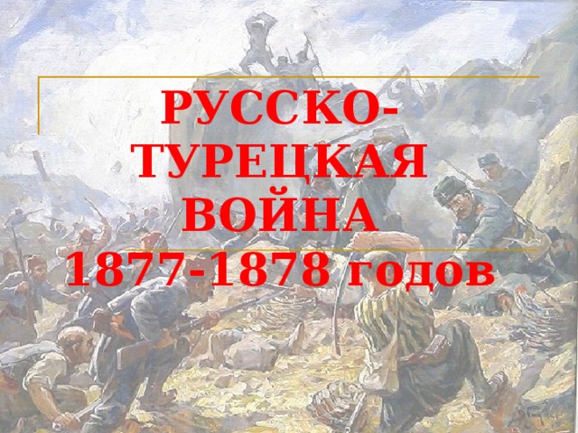 РУССКО-ТУРЕЦКАЯ ВОЙНА  1877-1878 годов