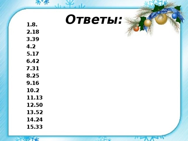 Ответы: 1.8. 2.18 3.39 4.2 5.17 6.42 7.31 8.25 9.16 10.2 11.13 12.50 13.52 14.24 15.33 