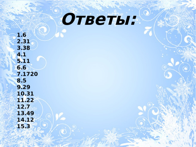 Ответы: 1.6 2.31 3.38 4.1 5.11 6.6 7.1720 8.5 9.29 10.31 11.22 12.7 13.49 14.12 15.3 