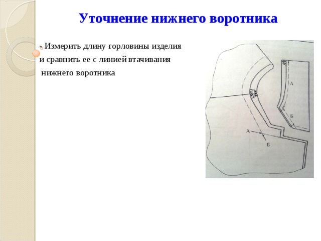 Уточнение нижнего воротника - Измерить длину горловины изделия и сравнить ее с линией втачивания  нижнего воротника 