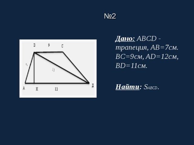№ 2 Дано:  ABCD - трапеция, AB =7см. BC=9 см , AD=12 см , BD=11 см .  Найти : S ABCD .   
