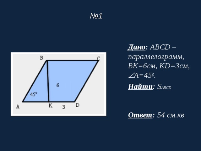  № 1  Дано :  ABCD – параллелограмм, BK =6см, KD =3см,  A =45 0 . Найти :  S ABCD  Ответ : 54 см.кв . 
