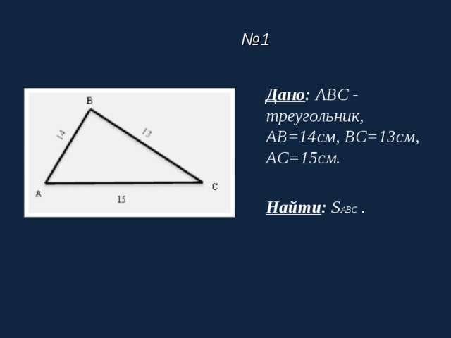 № 1 Дано :  ABC - треугольник, AB=14 см, BC=13 см, AC=15 см.  Найти : S ABC .    