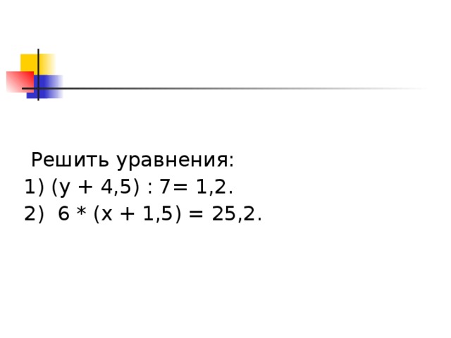  Решить уравнения: 1) (у + 4,5) : 7= 1,2. 2) 6 * (х + 1,5) = 25,2. 