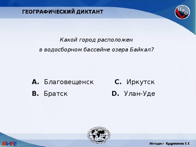 Какой город расположен в водосборном бассейне озера Байкал?  Благовещенск C. Иркутск B. Братск D. Улан-Уде 