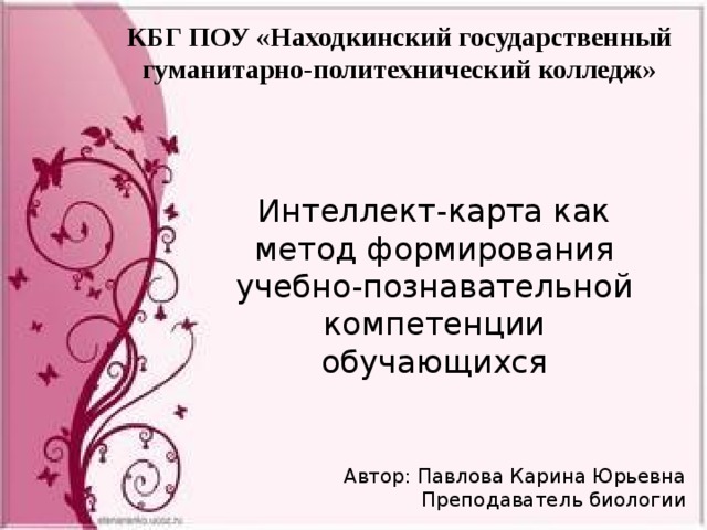КБГ ПОУ «Находкинский государственный гуманитарно-политехнический колледж» Интеллект-карта как метод формирования учебно-познавательной компетенции обучающихся Автор: Павлова Карина Юрьевна Преподаватель биологии 