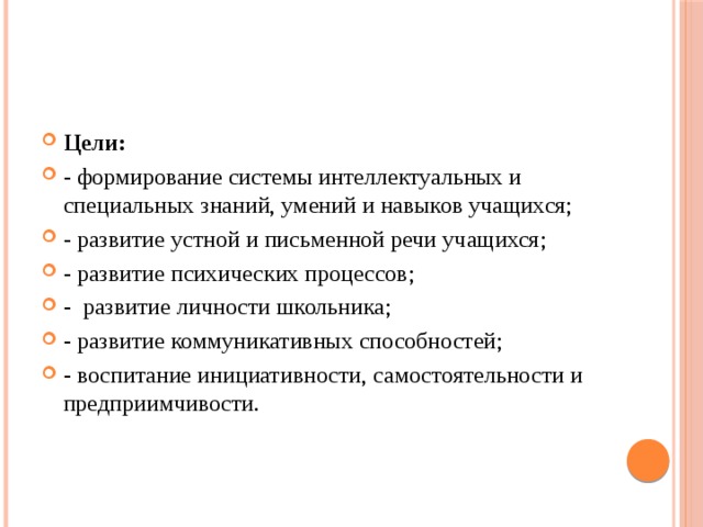 Цели: - формирование системы интеллектуальных и специальных знаний, умений и навыков учащихся; - развитие устной и письменной речи учащихся; - развитие психических процессов; - развитие личности школьника; - развитие коммуникативных способностей; - воспитание инициативности, самостоятельности и предприимчивости. 