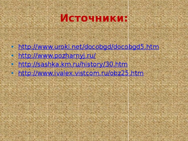 Источники:  http://www.uroki.net/docobgd/docobgd5.htm http://www.pozharnyj.ru/ http://sashka.km.ru/history/30.htm http://www.ivalex.vistcom.ru/obz25.htm   