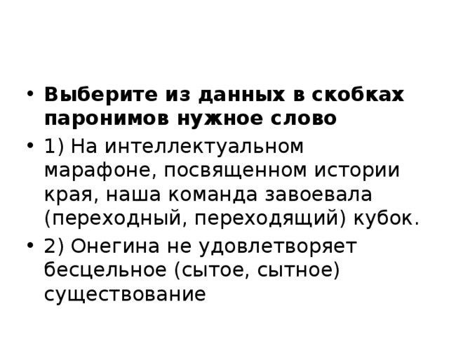 Выберите из данных в скобках паронимов нужное слово 1) На интеллектуальном марафоне, посвященном истории края, наша команда завоевала (переходный, переходящий) кубок. 2) Онегина не удовлетворяет бесцельное (сытое, сытное) существование 