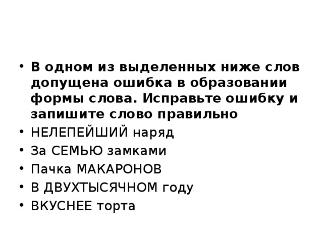 В одном из выделенных ниже слов допущена ошибка в образовании формы слова. Исправьте ошибку и запишите слово правильно НЕЛЕПЕЙШИЙ наряд За СЕМЬЮ замками Пачка МАКАРОНОВ В ДВУХТЫСЯЧНОМ году ВКУСНЕЕ торта 