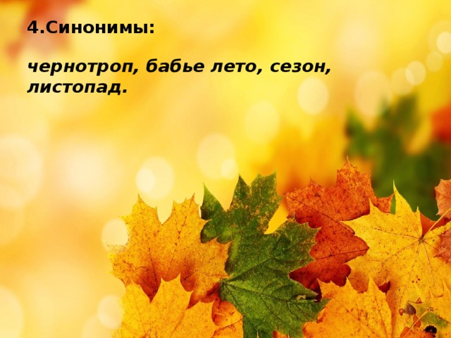 4.Синонимы:   чернотроп, бабье лето, сезон, листопад.   