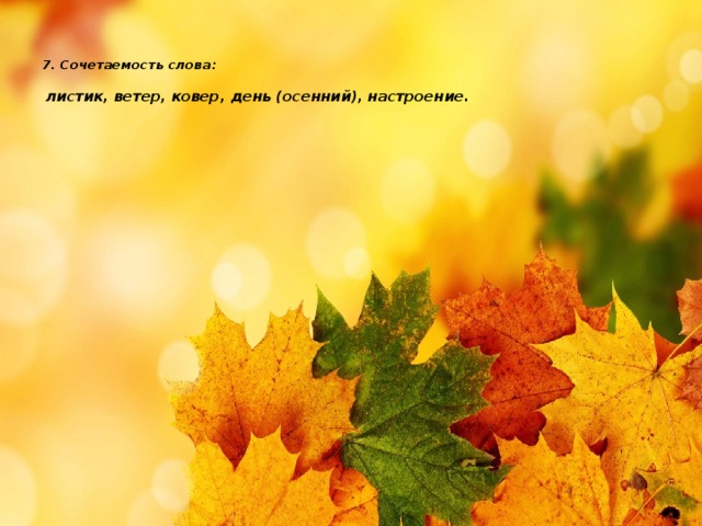   7. Сочетаемость слова:    листик, ветер, ковер, день (осенний), настроение. 