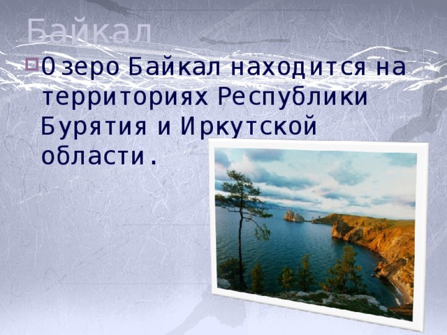 Байкал Озеро Байкал находится на территориях Республики Бурятия и Иркутской области. 