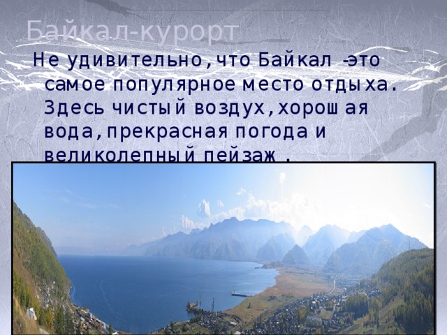 Байкал-курорт  Не удивительно, что Байкал -это самое популярное место отдыха. Здесь чистый воздух, хорошая вода, прекрасная погода и великолепный пейзаж. 
