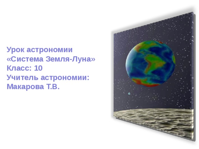 Урок астрономии «Система Земля-Луна» Класс: 10 Учитель астрономии: Макарова Т.В. 