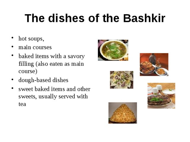 The dishes of the Bashkir hot soups, main courses baked items with a savory filling (also eaten as main course) dough-based dishes sweet baked items and other sweets, usually served with tea 