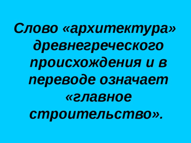 Слово «архитектура» древнегреческого происхождения и в переводе означает «главное строительство». 