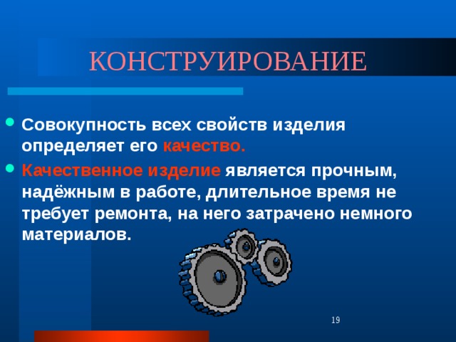 КОНСТРУИРОВАНИЕ Совокупность всех свойств изделия определяет его качество. Качественное изделие является прочным, надёжным в работе, длительное время не требует ремонта, на него затрачено немного материалов.  