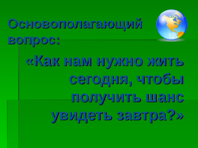 Основополагающий вопрос: «Как нам нужно жить сегодня, чтобы получить шанс увидеть завтра?» 