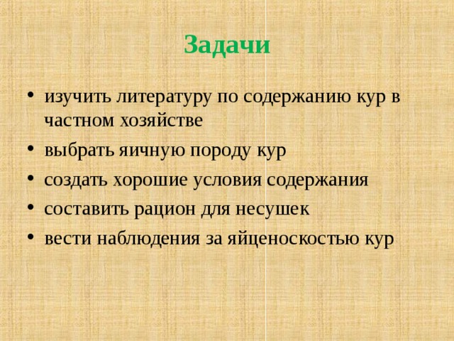 Задачи изучить литературу по содержанию кур в частном хозяйстве выбрать яичную породу кур создать хорошие условия содержания составить рацион для несушек вести наблюдения за яйценоскостью кур    