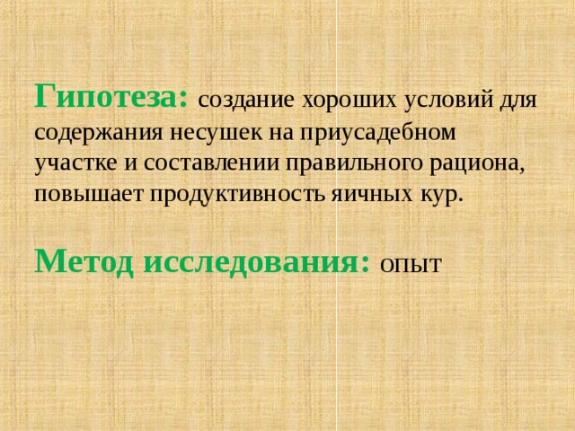 Гипотеза:  создание хороших условий для содержания несушек на приусадебном участке и составлении правильного рациона,  повышает продуктивность яичных кур.   Метод исследования: опыт   