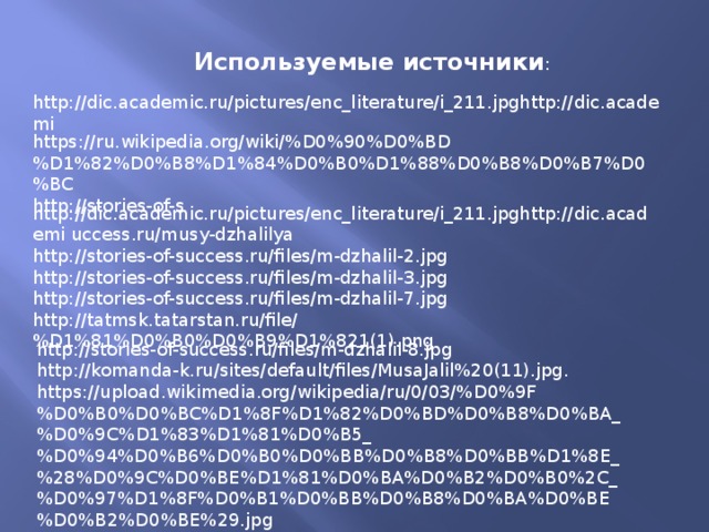 Используемые источники : http://dic.academic.ru/pictures/enc_literature/i_211.jpghttp://dic.academi https://ru.wikipedia.org/wiki/%D0%90%D0%BD%D1%82%D0%B8%D1%84%D0%B0%D1%88%D0%B8%D0%B7%D0%BC http://stories-of-s http://dic.academic.ru/pictures/enc_literature/i_211.jpghttp://dic.academi uccess.ru/musy-dzhalilya http://stories-of-success.ru/files/m-dzhalil-2.jpg http://stories-of-success.ru/files/m-dzhalil-3.jpg http://stories-of-success.ru/files/m-dzhalil-7.jpg http://tatmsk.tatarstan.ru/file/%D1%81%D0%B0%D0%B9%D1%821(1).png http://stories-of-success.ru/files/m-dzhalil-8.jpg http://komanda-k.ru/sites/default/files/MusaJalil%20(11).jpg. https://upload.wikimedia.org/wikipedia/ru/0/03/%D0%9F%D0%B0%D0%BC%D1%8F%D1%82%D0%BD%D0%B8%D0%BA_%D0%9C%D1%83%D1%81%D0%B5_%D0%94%D0%B6%D0%B0%D0%BB%D0%B8%D0%BB%D1%8E_%28%D0%9C%D0%BE%D1%81%D0%BA%D0%B2%D0%B0%2C_%D0%97%D1%8F%D0%B1%D0%BB%D0%B8%D0%BA%D0%BE%D0%B2%D0%BE%29.jpg 