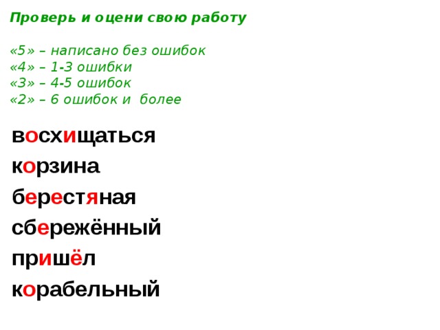 Проверь и оцени свою работу  «5» – написано без ошибок «4» – 1-3 ошибки «3» – 4-5 ошибок «2» – 6 ошибок и более в о сх и щаться к о рзина б е р е ст я ная сб е режённый пр и ш ё л к о рабельный  в о сх и тительный п е сочный г о р и зонтальный и лл юстратор к о стёр изв и ни 