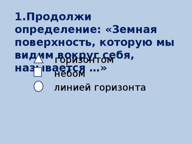 Продолжите определение. Земная поверхность которую мы видим вокруг себя ограничена линией. Земная поверхность которую видим вокруг себя ограничена. Земная поверхность которую мы видим вокруг себя ограничена 2 класс. Как называется земная поверхность которую мы видим вокруг себя ответ.