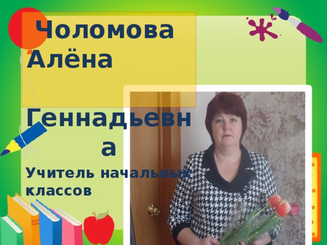 Чоломова Алёна Геннадьевна Учитель начальных классов  
